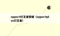 oppor9打王者荣耀（oppor9plus打王者）