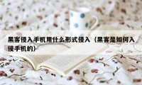 黑客侵入手机用什么形式侵入（黑客是如何入侵手机的）