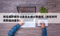 微信备份聊天记录怎么通过数据线（微信如何用数据线备份）