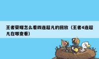 王者荣耀怎么看四连超凡的回放（王者4连超凡在哪查看）