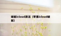 破解icloud激活（苹果icloud破解）