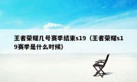 王者荣耀几号赛季结束s19（王者荣耀s19赛季是什么时候）