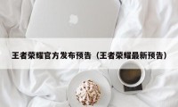 王者荣耀官方发布预告（王者荣耀最新预告）