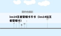 ios14王者荣耀卡不卡（ios14玩王者荣耀卡）