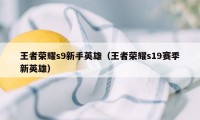 王者荣耀s9新手英雄（王者荣耀s19赛季新英雄）