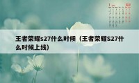 王者荣耀s27什么时候（王者荣耀S27什么时候上线）