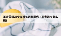 王者荣耀战令金币每天都刷吗（王者战令怎么刷）