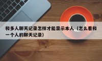 和多人聊天记录怎样才能显示本人（怎么看和一个人的聊天记录）