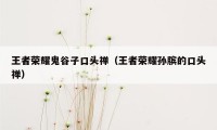 王者荣耀鬼谷子口头禅（王者荣耀孙膑的口头禅）