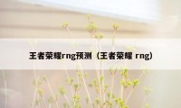 王者荣耀rng预测（王者荣耀 rng）