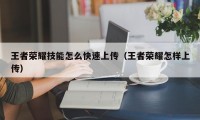 王者荣耀技能怎么快速上传（王者荣耀怎样上传）