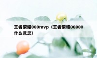 王者荣耀000mvp（王者荣耀00000什么意思）