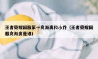 王者荣耀国服第一高渐离和小乔（王者荣耀国服高渐离是谁）