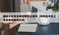 越狱手机导出微信聊天记录吗（如何在手机上导出微信聊天记录）