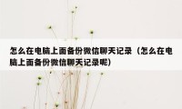 怎么在电脑上面备份微信聊天记录（怎么在电脑上面备份微信聊天记录呢）