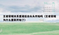 王者荣耀关系重建后会从头开始吗（王者荣耀为什么重新开始了）