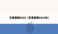 王者荣耀2018（王者荣耀2018年）