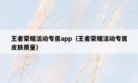 王者荣耀活动专属app（王者荣耀活动专属皮肤质量）