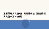 王者荣耀人气值1元1万网站微信（王者荣耀人气值一万一块钱）