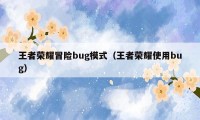 王者荣耀冒险bug模式（王者荣耀使用bug）