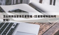 怎么样微信登录王者荣耀（王者荣耀微信如何登陆）