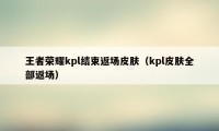 王者荣耀kpl结束返场皮肤（kpl皮肤全部返场）