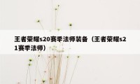 王者荣耀s20赛季法师装备（王者荣耀s21赛季法师）