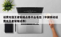 话费充值王者荣耀点券平台电信（中国移动话费充王者荣耀点券）