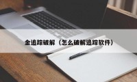 金追踪破解（怎么破解追踪软件）