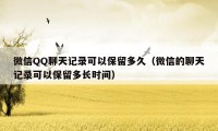 微信QQ聊天记录可以保留多久（微信的聊天记录可以保留多长时间）