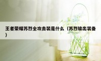 王者荣耀苏烈全攻击装是什么（苏烈输出装备）