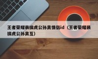 王者荣耀裴擒虎公孙离情侣id（王者荣耀裴擒虎公孙离互）