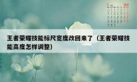 王者荣耀技能标尺宽度改回来了（王者荣耀技能高度怎样调整）