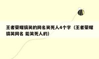 王者荣耀搞笑的网名笑死人4个字（王者荣耀搞笑网名 能笑死人的）