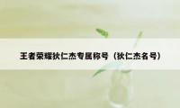 王者荣耀狄仁杰专属称号（狄仁杰名号）