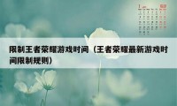 限制王者荣耀游戏时间（王者荣耀最新游戏时间限制规则）