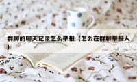 群聊的聊天记录怎么举报（怎么在群聊举报人）