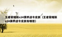 王者荣耀新s24赛季战令皮肤（王者荣耀新s24赛季战令皮肤有哪些）