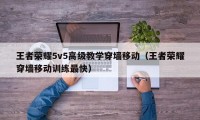 王者荣耀5v5高级教学穿墙移动（王者荣耀穿墙移动训练最快）