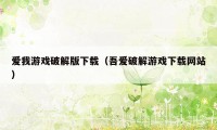 爱我游戏破解版下载（吾爱破解游戏下载网站）