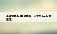 王者荣耀233抽到水晶（王者水晶233幸运值）