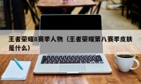 王者荣耀8赛季人物（王者荣耀第八赛季皮肤是什么）