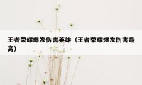 王者荣耀爆发伤害英雄（王者荣耀爆发伤害最高）