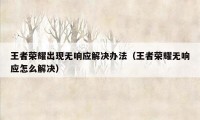 王者荣耀出现无响应解决办法（王者荣耀无响应怎么解决）