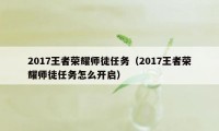 2017王者荣耀师徒任务（2017王者荣耀师徒任务怎么开启）