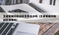 王者荣耀切换战区东西会少吗（王者荣耀切换战区清零吗）