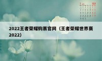 2022王者荣耀购票官网（王者荣耀世界赛2022）