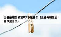 王者荣耀里的普攻1下是什么（王者荣耀里面普攻是什么）