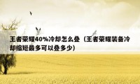 王者荣耀40%冷却怎么叠（王者荣耀装备冷却缩短最多可以叠多少）