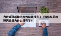 为什么以前微信聊天记录没有了（微信以前的聊天记录为什么没有了）